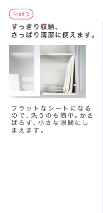 すっきり収納、さっぱり清潔に使えます。フラットなシートになるので、洗うのも簡単。かさばらず、小さな隙間にしまえます。