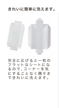 きれいに簡単に洗えます。完全に広げると一枚のフラットなシートになるので、コーナーを気にすることなく隅々まできれいに洗えます。