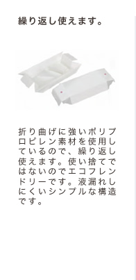 繰り返し使えます。折り曲げに強いポリプロピレン素材を使用しているので、繰り返し使えます。使い捨てではないのでエコフレンドリーです。液漏れしにくいシンプルな構造です。