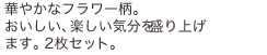 華やかなフラワー柄。おいしい、楽しい気分を盛り上げます。2枚セット。